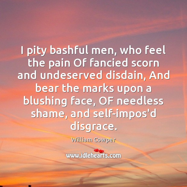 I pity bashful men, who feel the pain Of fancied scorn and William Cowper Picture Quote