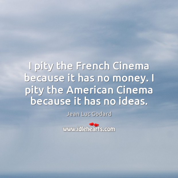 I pity the French Cinema because it has no money. I pity Jean Luc Godard Picture Quote