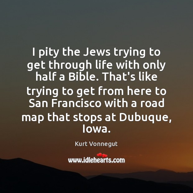 I pity the Jews trying to get through life with only half Kurt Vonnegut Picture Quote