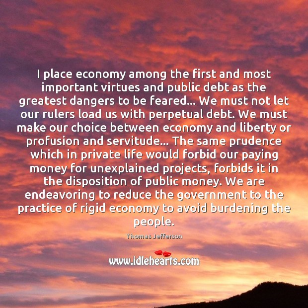 I place economy among the first and most important virtues and public Thomas Jefferson Picture Quote