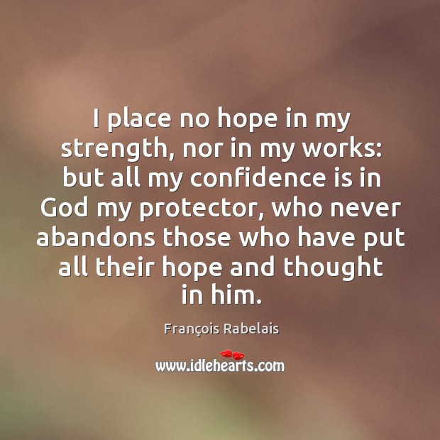 I place no hope in my strength, nor in my works: but all my confidence is in God my protector François Rabelais Picture Quote
