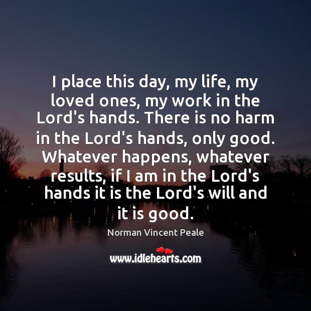 I place this day, my life, my loved ones, my work in Norman Vincent Peale Picture Quote