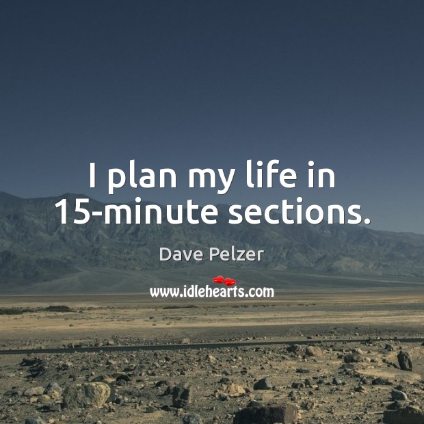 I plan my life in 15-minute sections. Dave Pelzer Picture Quote