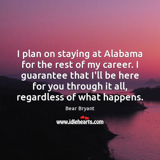 I plan on staying at Alabama for the rest of my career. Bear Bryant Picture Quote