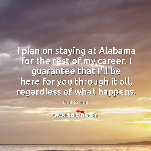 I plan on staying at alabama for the rest of my career. Paul Bryant Picture Quote