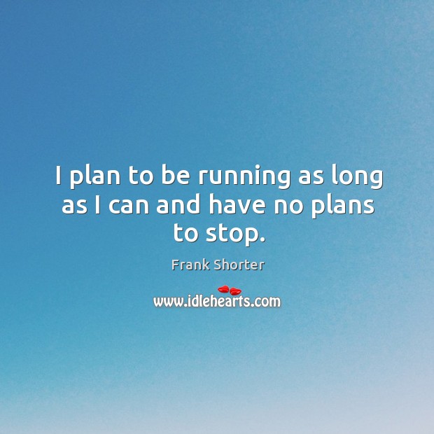 I plan to be running as long as I can and have no plans to stop. Frank Shorter Picture Quote