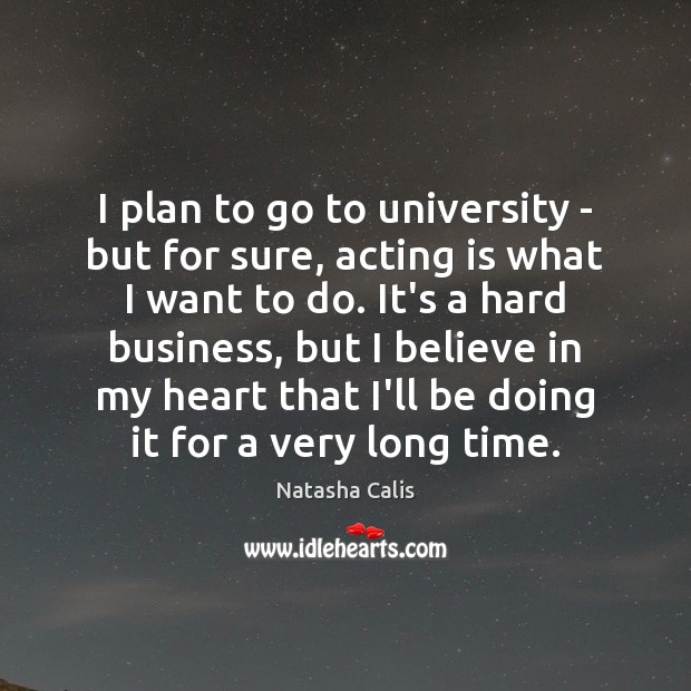 I plan to go to university – but for sure, acting is Acting Quotes Image