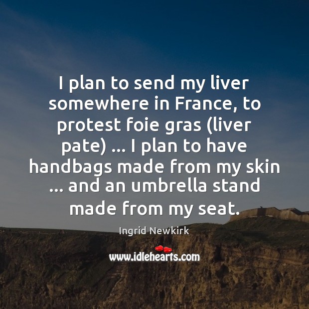I plan to send my liver somewhere in France, to protest foie Ingrid Newkirk Picture Quote