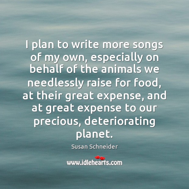 I plan to write more songs of my own, especially on behalf Susan Schneider Picture Quote