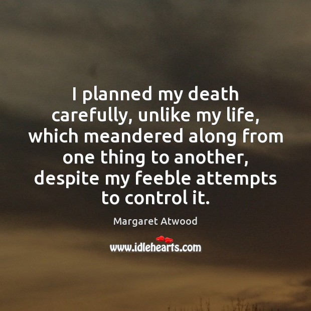 I planned my death carefully, unlike my life, which meandered along from Margaret Atwood Picture Quote