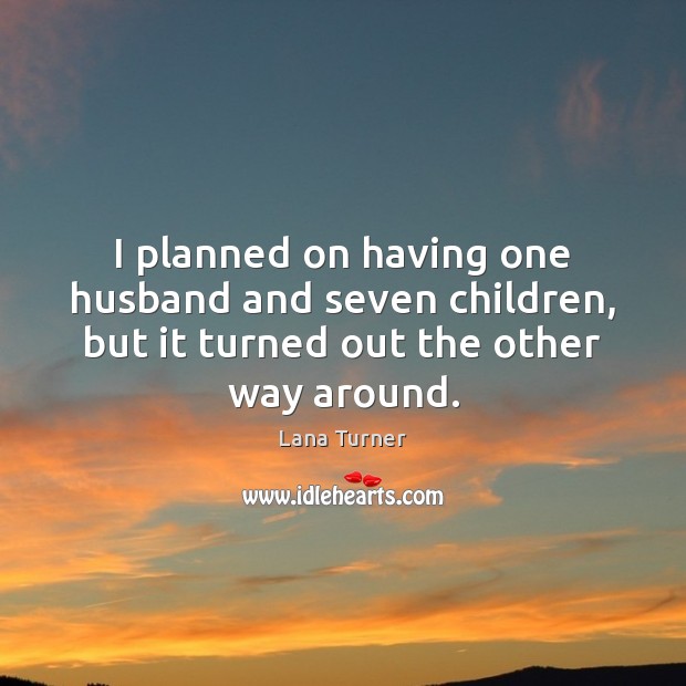 I planned on having one husband and seven children, but it turned Lana Turner Picture Quote