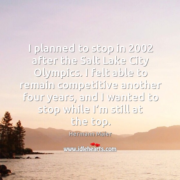 I planned to stop in 2002 after the salt lake city olympics. Hermann Maier Picture Quote