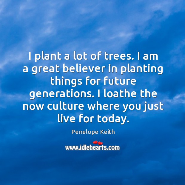 I plant a lot of trees. I am a great believer in Penelope Keith Picture Quote