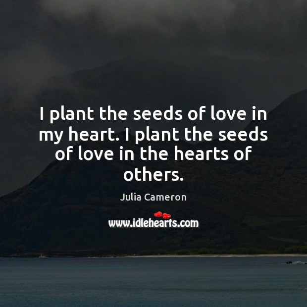 I plant the seeds of love in my heart. I plant the seeds of love in the hearts of others. Image