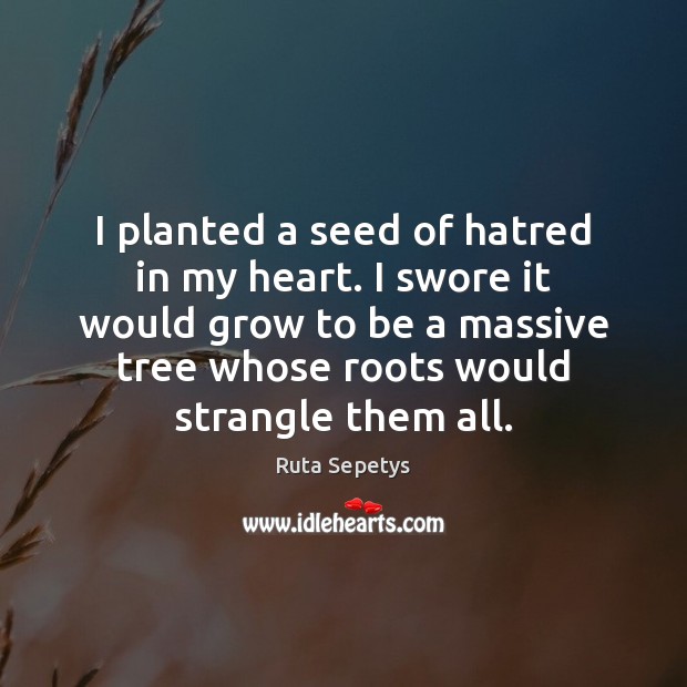 I planted a seed of hatred in my heart. I swore it Ruta Sepetys Picture Quote