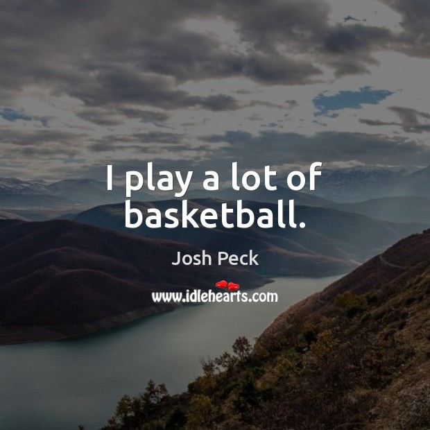 I play a lot of basketball. Josh Peck Picture Quote