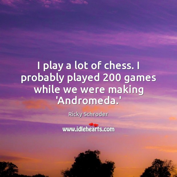 I play a lot of chess. I probably played 200 games while we were making ‘Andromeda.’ Ricky Schroder Picture Quote