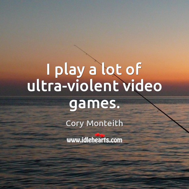 I play a lot of ultra-violent video games. Cory Monteith Picture Quote