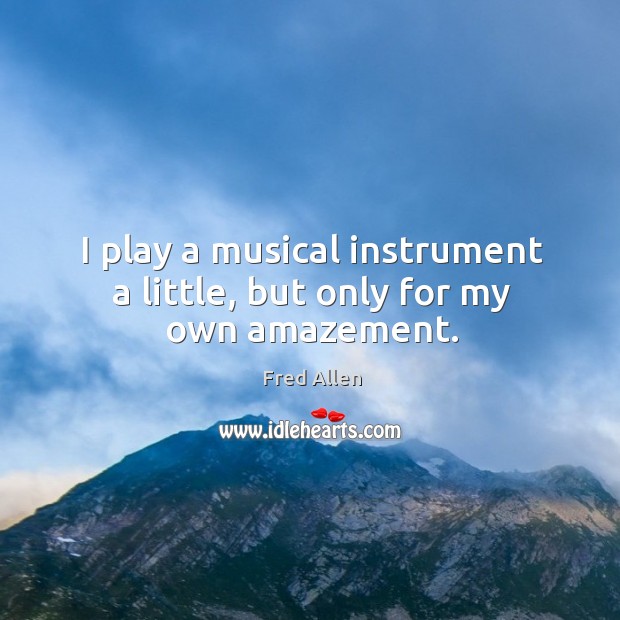 I play a musical instrument a little, but only for my own amazement. Image