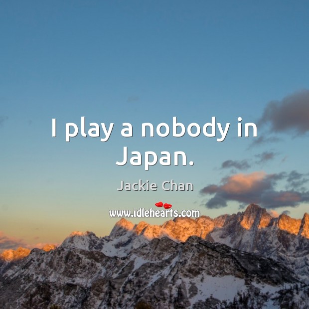 I play a nobody in Japan. Jackie Chan Picture Quote