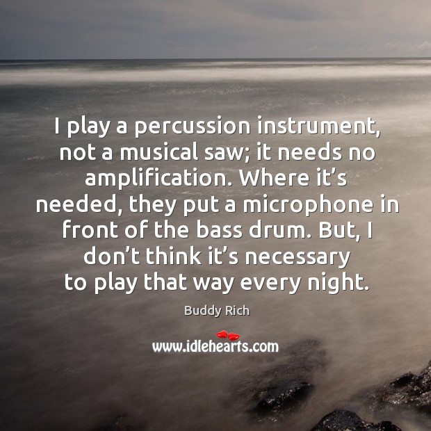 I play a percussion instrument, not a musical saw; it needs no amplification. Buddy Rich Picture Quote