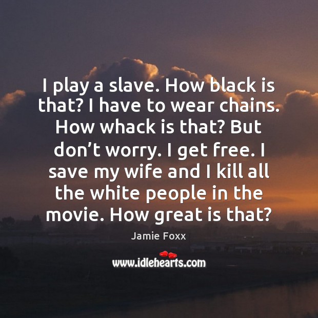 I play a slave. How black is that? I have to wear Jamie Foxx Picture Quote