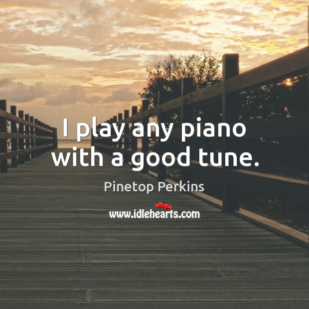 I play any piano with a good tune. Pinetop Perkins Picture Quote