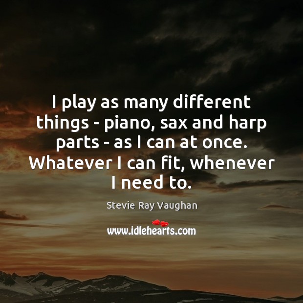 I play as many different things – piano, sax and harp parts Stevie Ray Vaughan Picture Quote