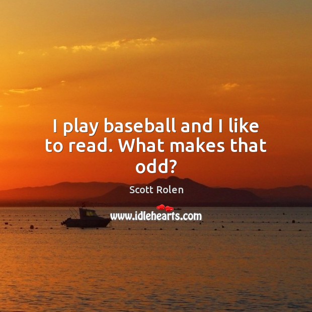 I play baseball and I like to read. What makes that odd? Scott Rolen Picture Quote