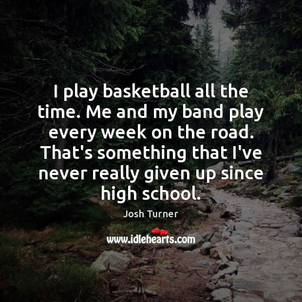 I play basketball all the time. Me and my band play every Josh Turner Picture Quote