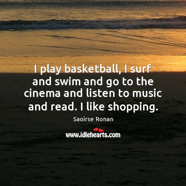 I play basketball, I surf and swim and go to the cinema Saoirse Ronan Picture Quote