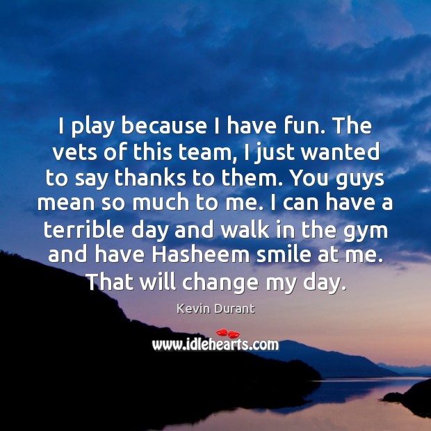 I play because I have fun. The vets of this team, I Image