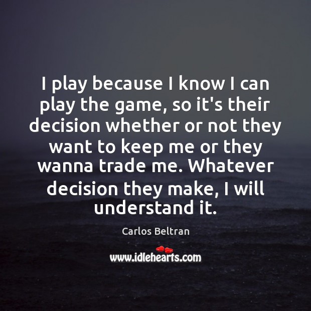 I play because I know I can play the game, so it’s Carlos Beltran Picture Quote