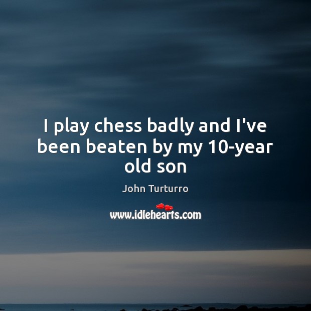 I play chess badly and I’ve been beaten by my 10-year old son John Turturro Picture Quote