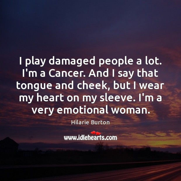 I play damaged people a lot. I’m a Cancer. And I say Image