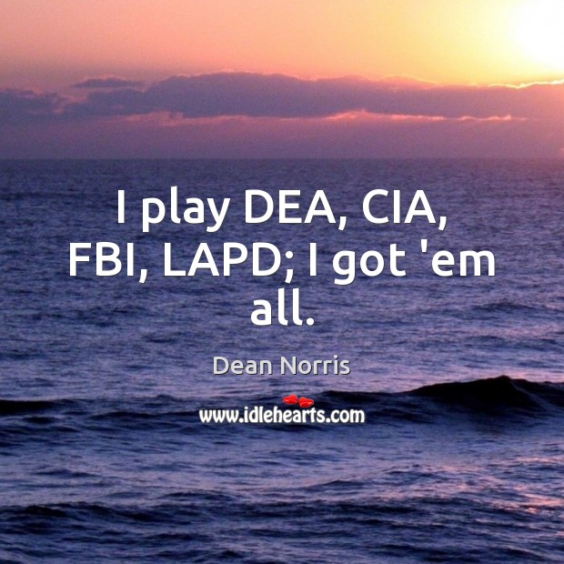 I play DEA, CIA, FBI, LAPD; I got ’em all. Dean Norris Picture Quote
