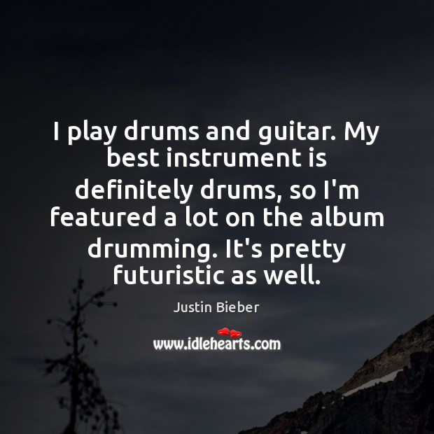 I play drums and guitar. My best instrument is definitely drums, so Justin Bieber Picture Quote