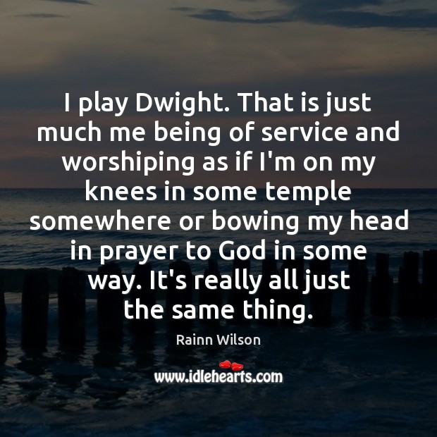 I play Dwight. That is just much me being of service and Rainn Wilson Picture Quote