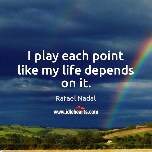 I play each point like my life depends on it. Rafael Nadal Picture Quote