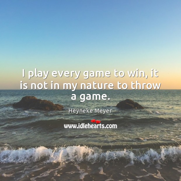 I play every game to win, it is not in my nature to throw a game. Heyneke Meyer Picture Quote