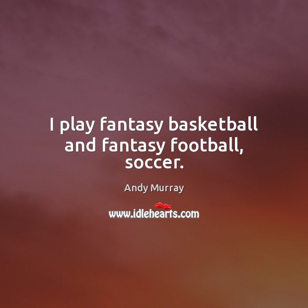 I play fantasy basketball and fantasy football, soccer. Soccer Quotes Image