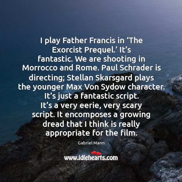 I play father francis in ‘the exorcist prequel.’ it’s fantastic. We are shooting in morrocco and rome. Gabriel Mann Picture Quote