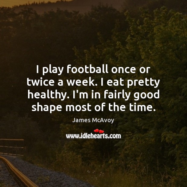 I play football once or twice a week. I eat pretty healthy. James McAvoy Picture Quote