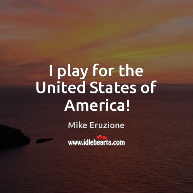 I play for the United States of America! Mike Eruzione Picture Quote