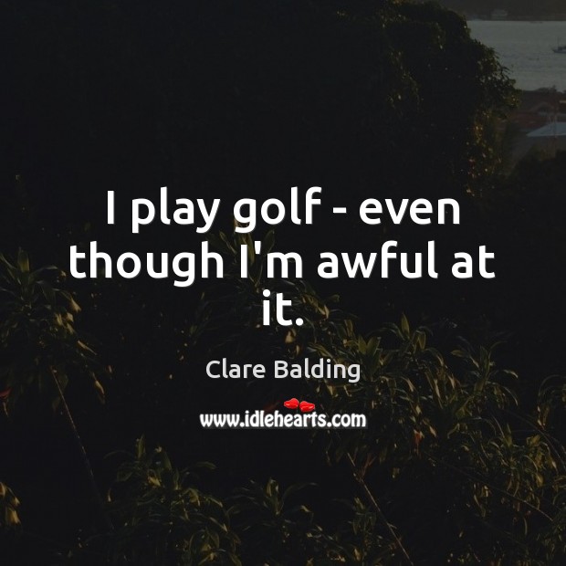 I play golf – even though I’m awful at it. Image