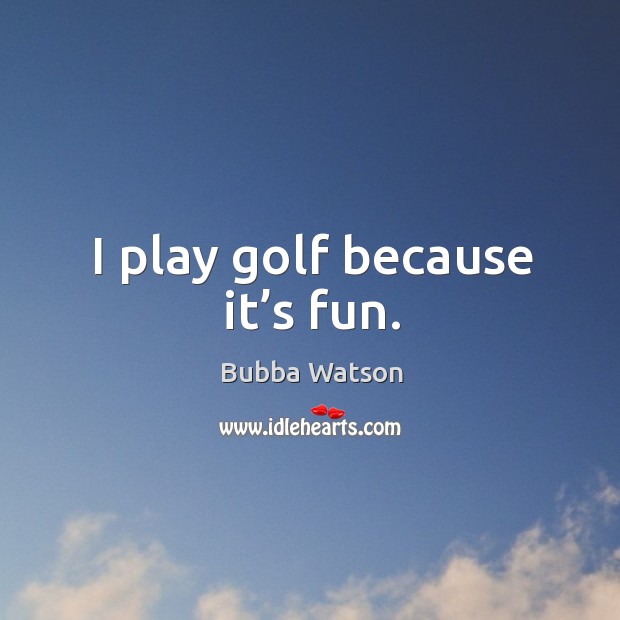 I play golf because it’s fun. Bubba Watson Picture Quote