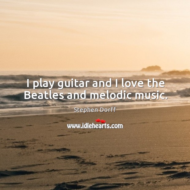 I play guitar and I love the beatles and melodic music. Stephen Dorff Picture Quote