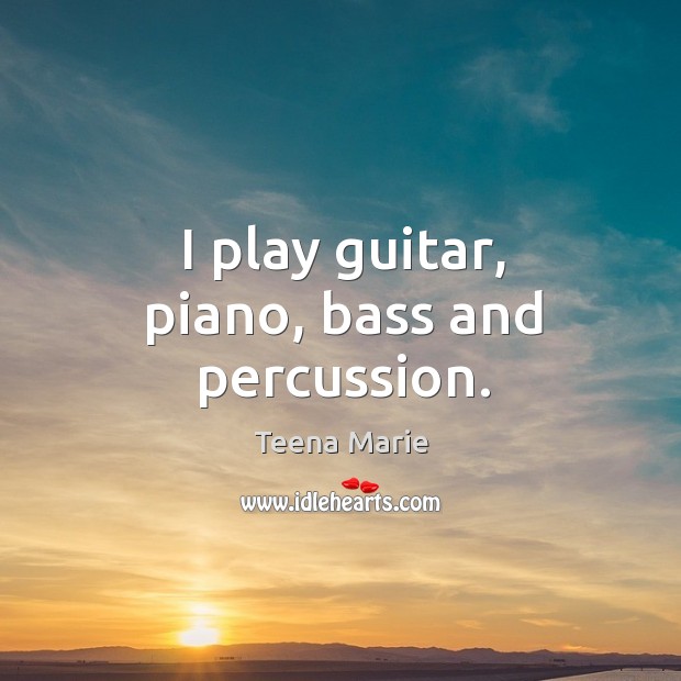 I play guitar, piano, bass and percussion. Teena Marie Picture Quote