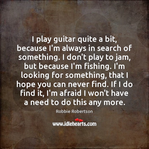 I play guitar quite a bit, because I’m always in search of Robbie Robertson Picture Quote