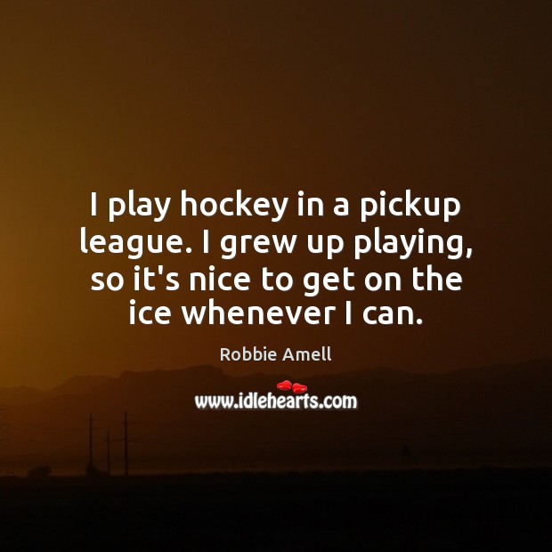 I play hockey in a pickup league. I grew up playing, so Robbie Amell Picture Quote